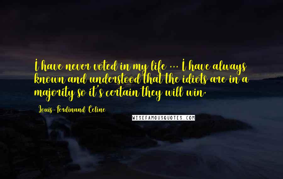 Louis-Ferdinand Celine Quotes: I have never voted in my life ... I have always known and understood that the idiots are in a majority so it's certain they will win.