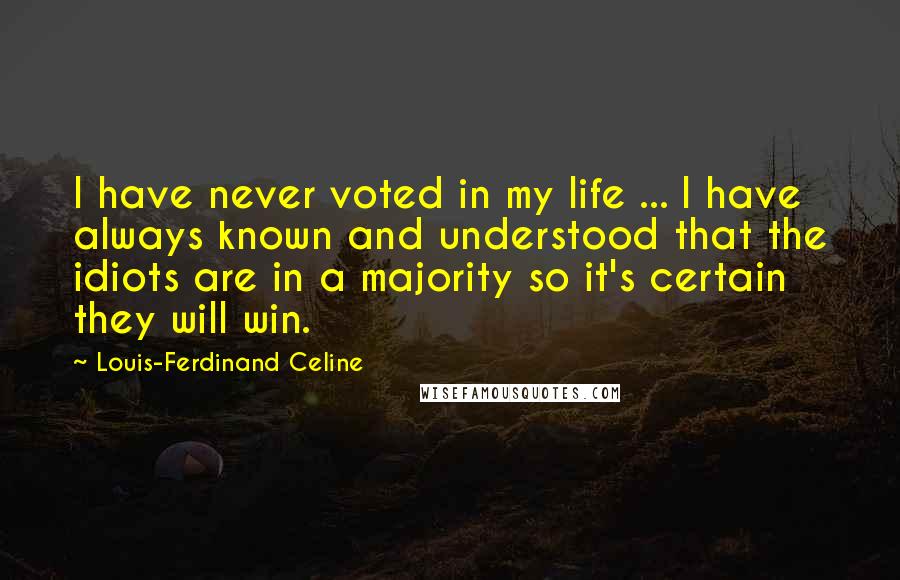 Louis-Ferdinand Celine Quotes: I have never voted in my life ... I have always known and understood that the idiots are in a majority so it's certain they will win.