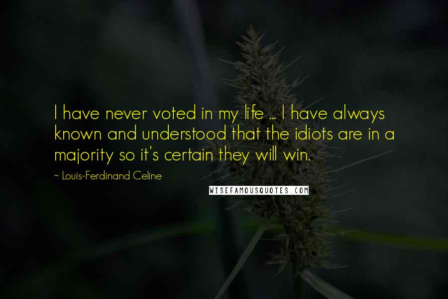 Louis-Ferdinand Celine Quotes: I have never voted in my life ... I have always known and understood that the idiots are in a majority so it's certain they will win.