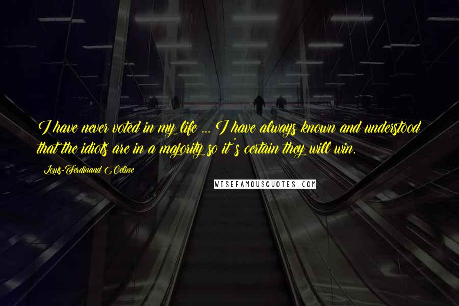 Louis-Ferdinand Celine Quotes: I have never voted in my life ... I have always known and understood that the idiots are in a majority so it's certain they will win.