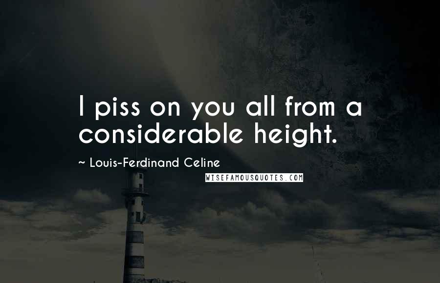 Louis-Ferdinand Celine Quotes: I piss on you all from a considerable height.