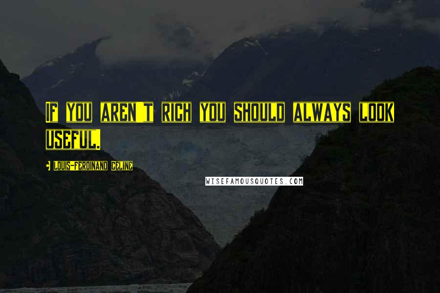 Louis-Ferdinand Celine Quotes: If you aren't rich you should always look useful.