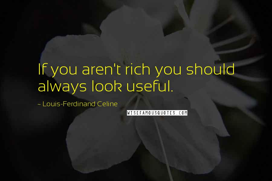 Louis-Ferdinand Celine Quotes: If you aren't rich you should always look useful.