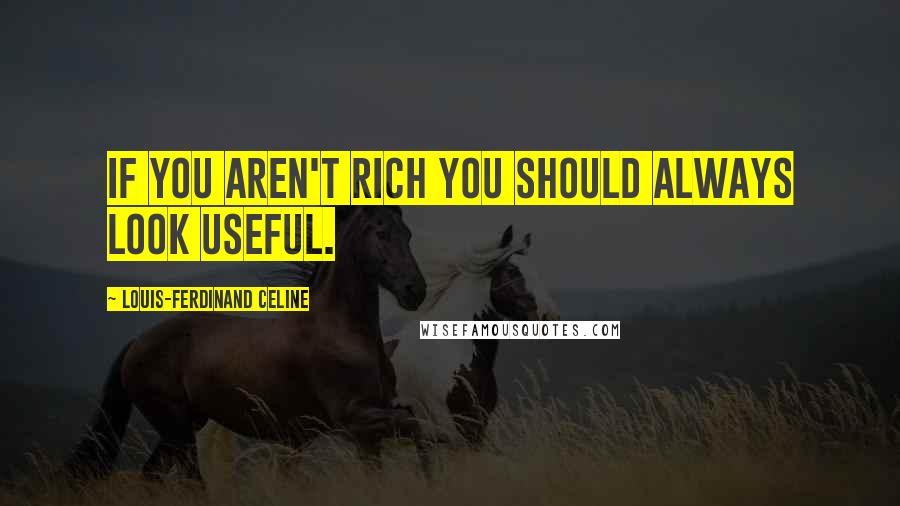 Louis-Ferdinand Celine Quotes: If you aren't rich you should always look useful.