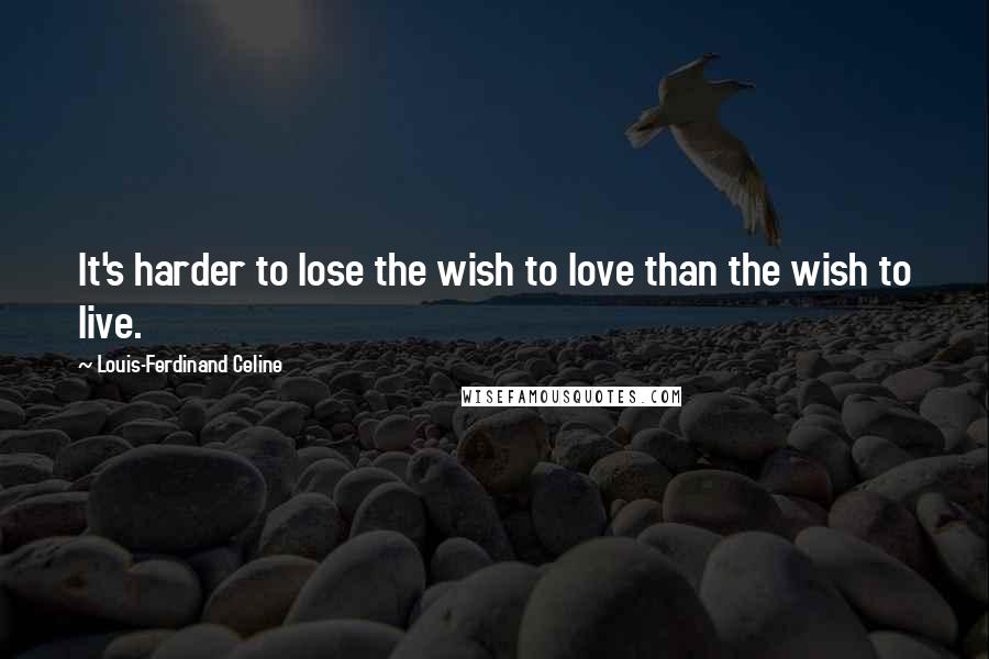 Louis-Ferdinand Celine Quotes: It's harder to lose the wish to love than the wish to live.