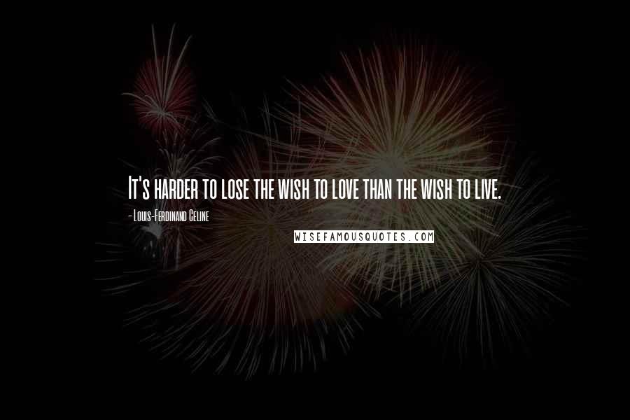 Louis-Ferdinand Celine Quotes: It's harder to lose the wish to love than the wish to live.