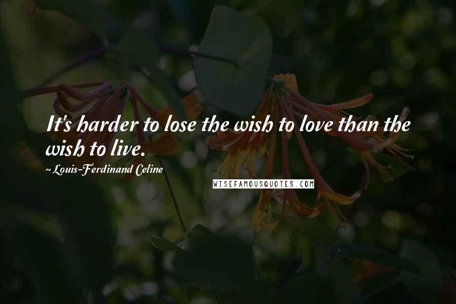 Louis-Ferdinand Celine Quotes: It's harder to lose the wish to love than the wish to live.