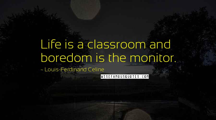 Louis-Ferdinand Celine Quotes: Life is a classroom and boredom is the monitor.