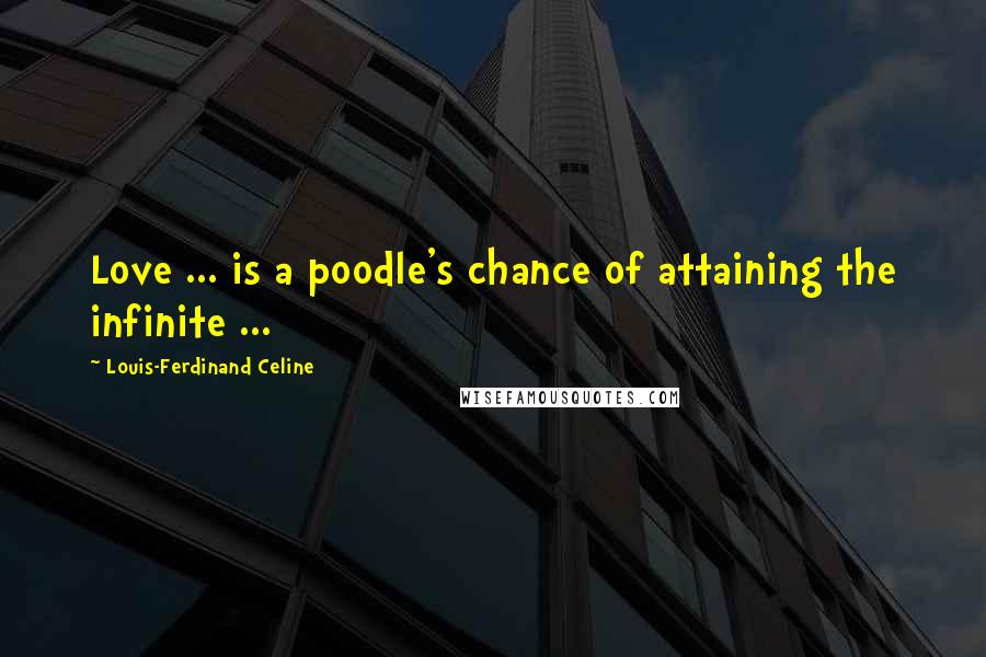 Louis-Ferdinand Celine Quotes: Love ... is a poodle's chance of attaining the infinite ...