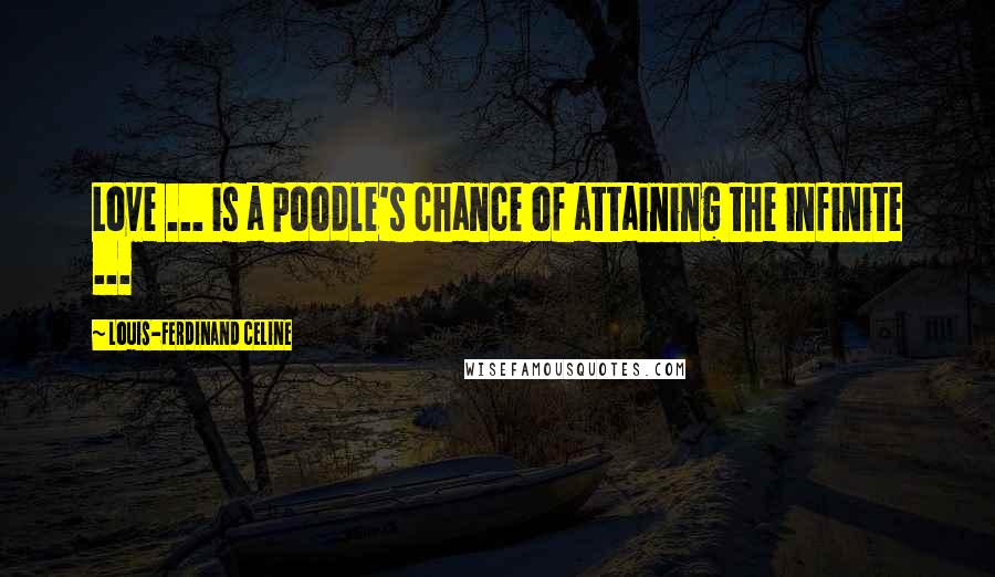 Louis-Ferdinand Celine Quotes: Love ... is a poodle's chance of attaining the infinite ...