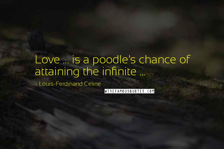 Louis-Ferdinand Celine Quotes: Love ... is a poodle's chance of attaining the infinite ...