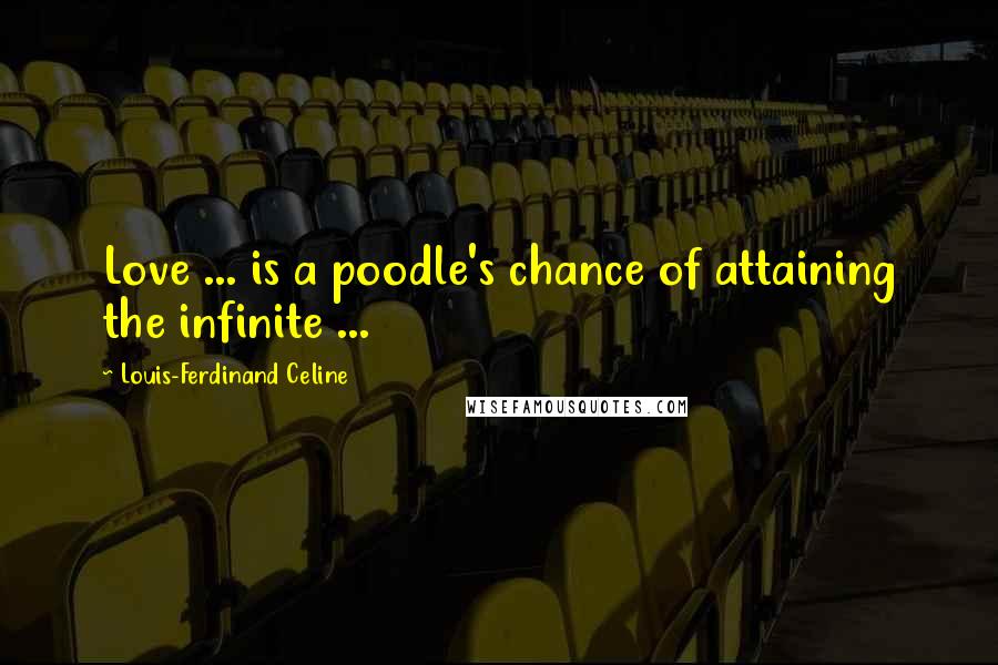 Louis-Ferdinand Celine Quotes: Love ... is a poodle's chance of attaining the infinite ...