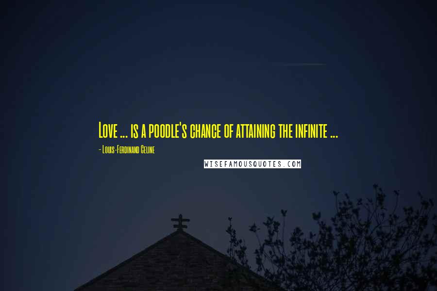 Louis-Ferdinand Celine Quotes: Love ... is a poodle's chance of attaining the infinite ...