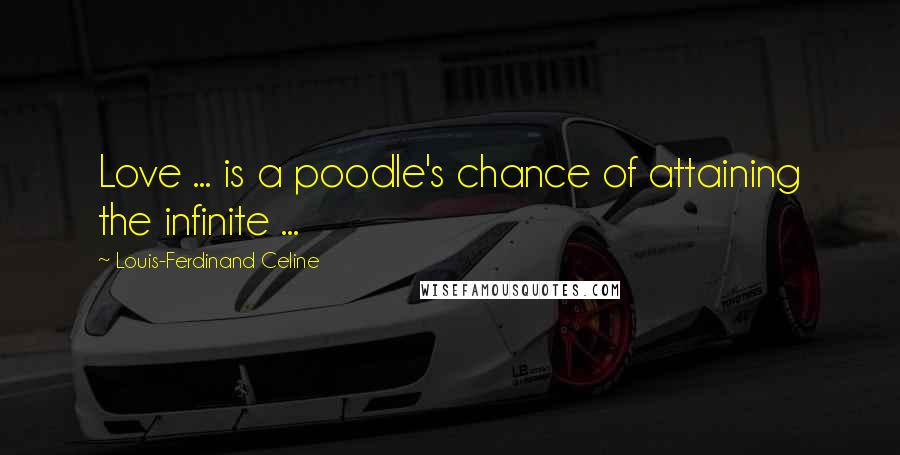 Louis-Ferdinand Celine Quotes: Love ... is a poodle's chance of attaining the infinite ...