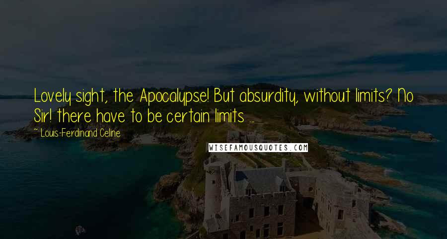 Louis-Ferdinand Celine Quotes: Lovely sight, the Apocalypse! But absurdity, without limits? No Sir! there have to be certain limits ...
