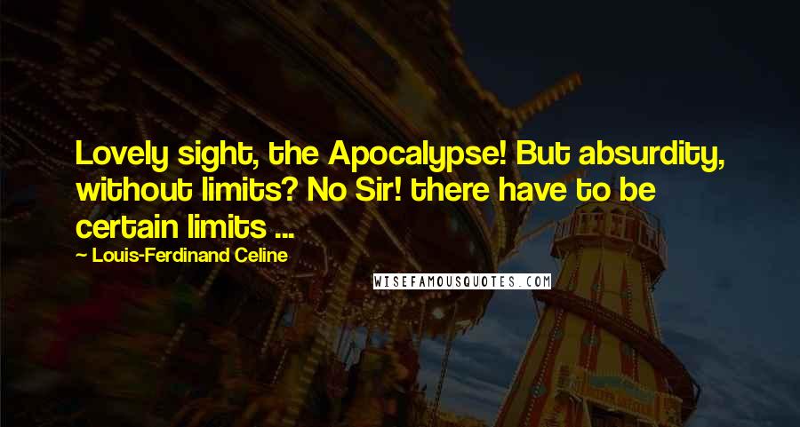Louis-Ferdinand Celine Quotes: Lovely sight, the Apocalypse! But absurdity, without limits? No Sir! there have to be certain limits ...