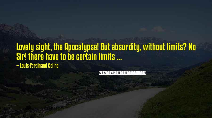 Louis-Ferdinand Celine Quotes: Lovely sight, the Apocalypse! But absurdity, without limits? No Sir! there have to be certain limits ...