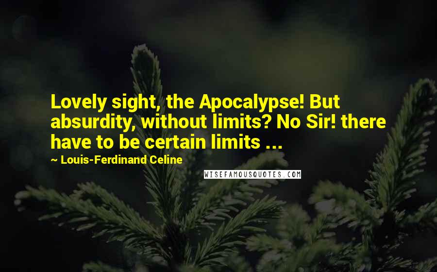 Louis-Ferdinand Celine Quotes: Lovely sight, the Apocalypse! But absurdity, without limits? No Sir! there have to be certain limits ...