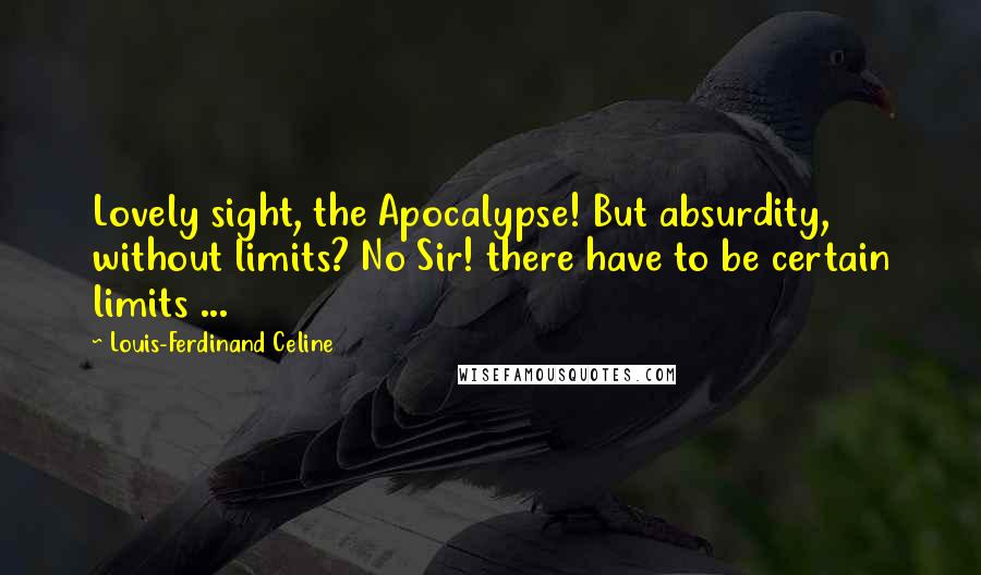 Louis-Ferdinand Celine Quotes: Lovely sight, the Apocalypse! But absurdity, without limits? No Sir! there have to be certain limits ...