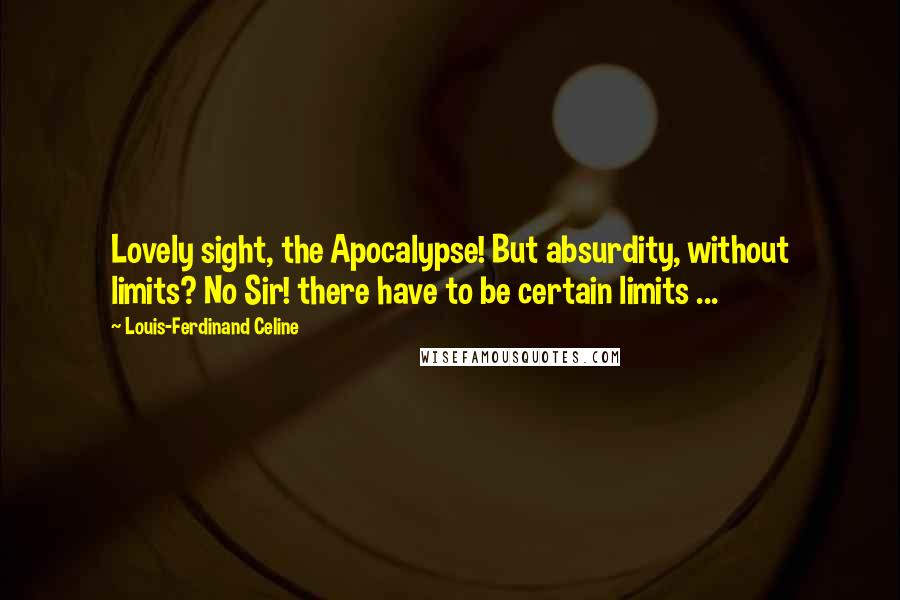 Louis-Ferdinand Celine Quotes: Lovely sight, the Apocalypse! But absurdity, without limits? No Sir! there have to be certain limits ...
