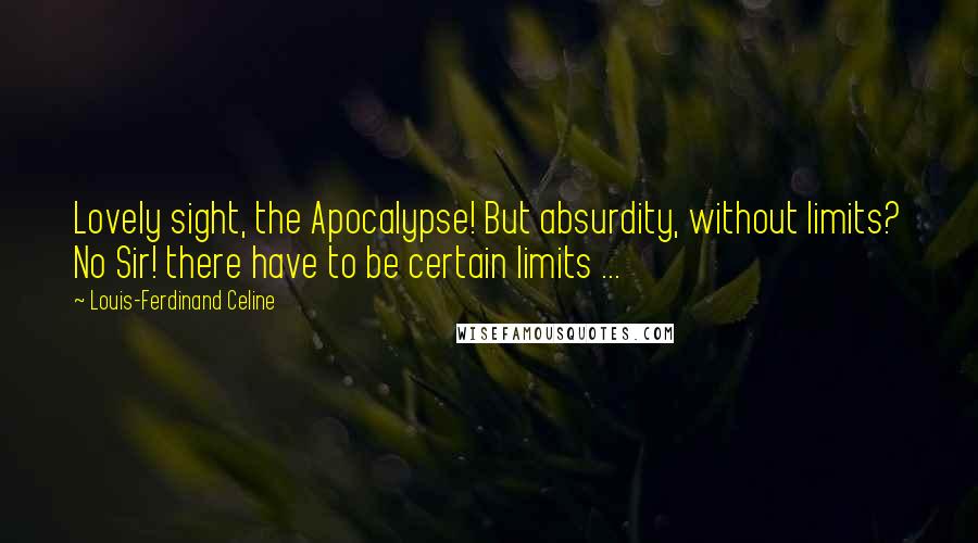 Louis-Ferdinand Celine Quotes: Lovely sight, the Apocalypse! But absurdity, without limits? No Sir! there have to be certain limits ...