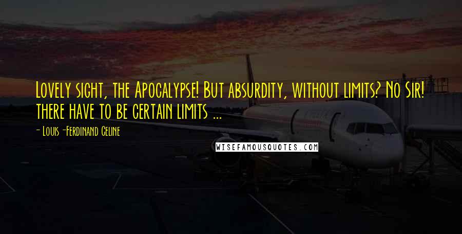 Louis-Ferdinand Celine Quotes: Lovely sight, the Apocalypse! But absurdity, without limits? No Sir! there have to be certain limits ...