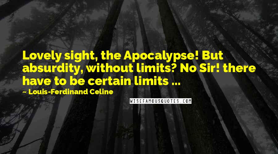 Louis-Ferdinand Celine Quotes: Lovely sight, the Apocalypse! But absurdity, without limits? No Sir! there have to be certain limits ...