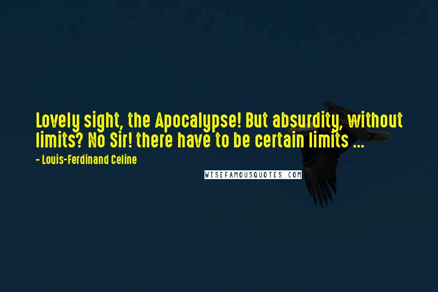 Louis-Ferdinand Celine Quotes: Lovely sight, the Apocalypse! But absurdity, without limits? No Sir! there have to be certain limits ...