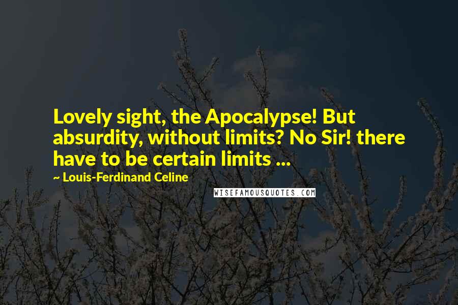 Louis-Ferdinand Celine Quotes: Lovely sight, the Apocalypse! But absurdity, without limits? No Sir! there have to be certain limits ...