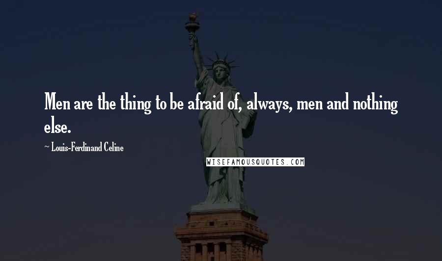 Louis-Ferdinand Celine Quotes: Men are the thing to be afraid of, always, men and nothing else.