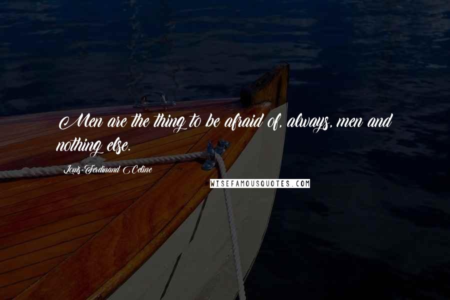 Louis-Ferdinand Celine Quotes: Men are the thing to be afraid of, always, men and nothing else.