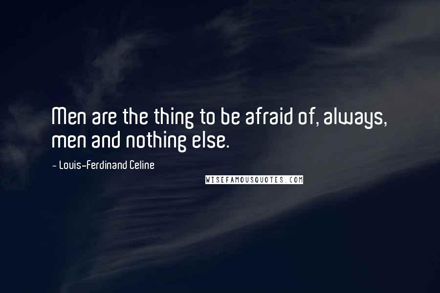 Louis-Ferdinand Celine Quotes: Men are the thing to be afraid of, always, men and nothing else.