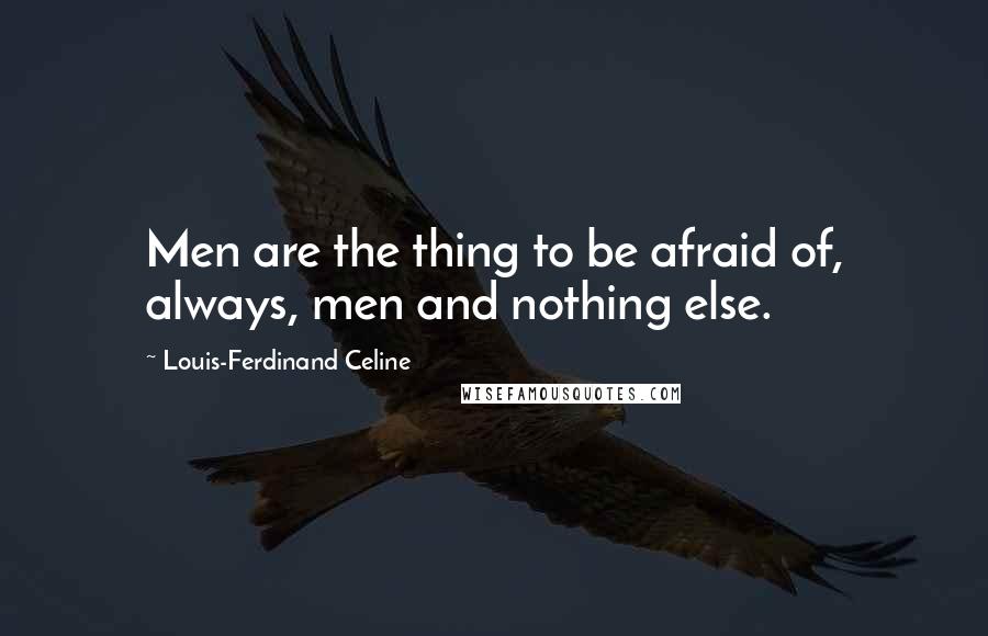 Louis-Ferdinand Celine Quotes: Men are the thing to be afraid of, always, men and nothing else.