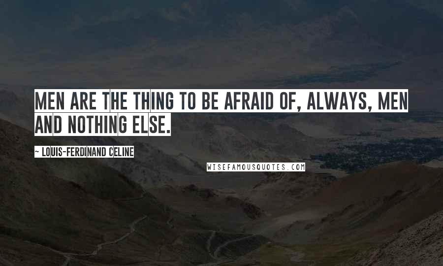 Louis-Ferdinand Celine Quotes: Men are the thing to be afraid of, always, men and nothing else.