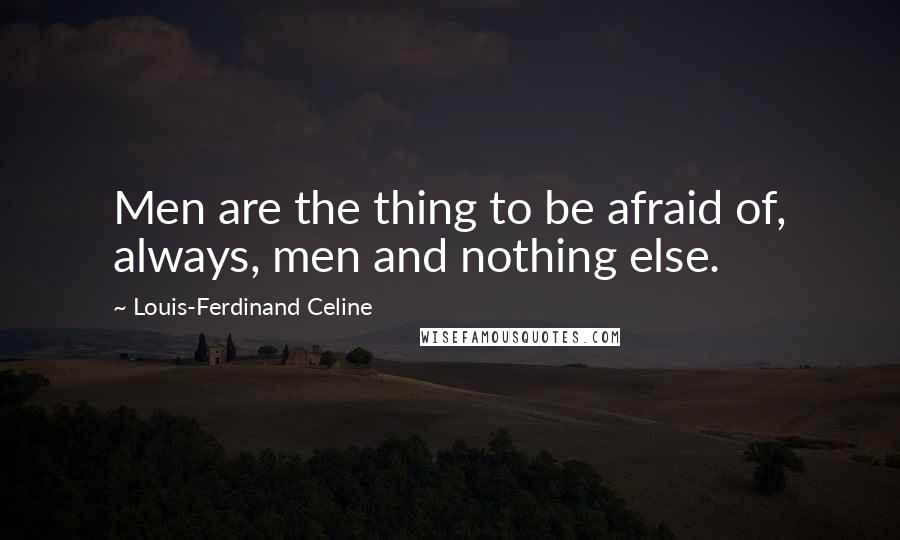Louis-Ferdinand Celine Quotes: Men are the thing to be afraid of, always, men and nothing else.