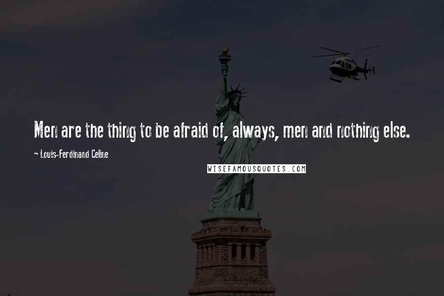 Louis-Ferdinand Celine Quotes: Men are the thing to be afraid of, always, men and nothing else.