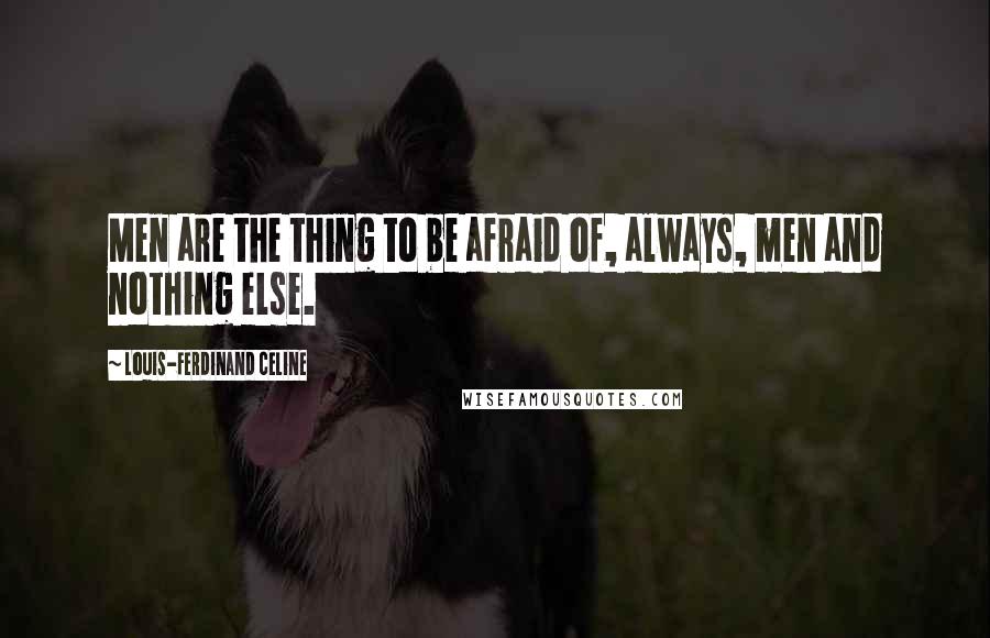 Louis-Ferdinand Celine Quotes: Men are the thing to be afraid of, always, men and nothing else.