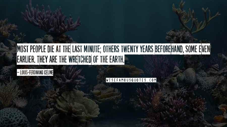 Louis-Ferdinand Celine Quotes: Most people die at the last minute; others twenty years beforehand, some even earlier. They are the wretched of the earth.