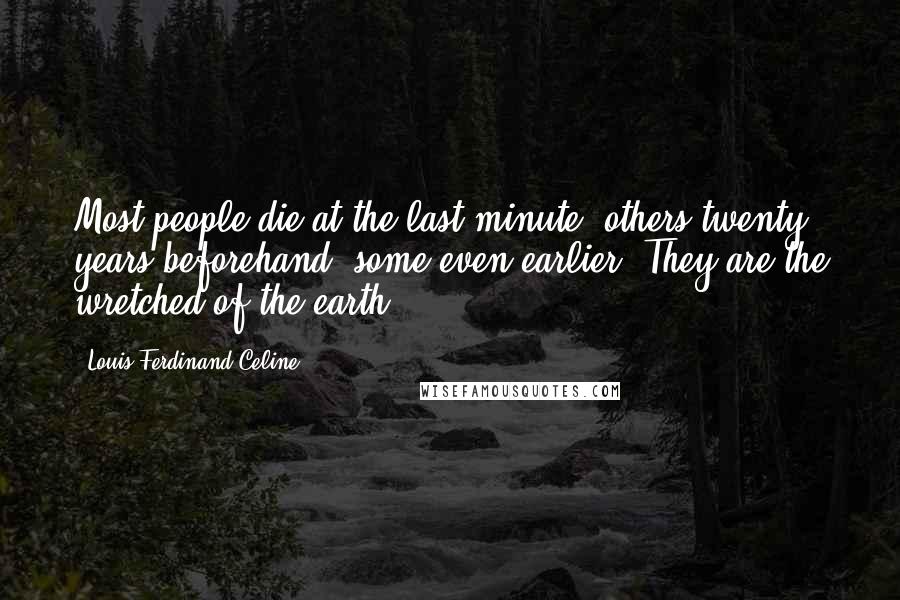 Louis-Ferdinand Celine Quotes: Most people die at the last minute; others twenty years beforehand, some even earlier. They are the wretched of the earth.