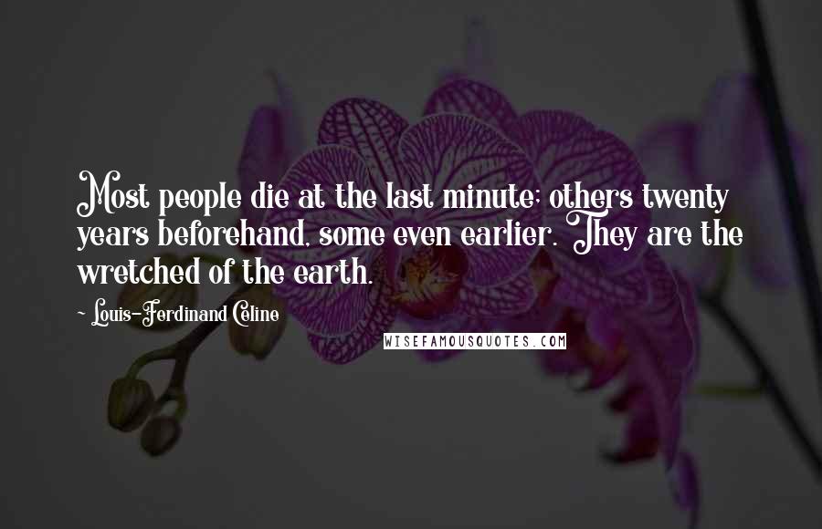 Louis-Ferdinand Celine Quotes: Most people die at the last minute; others twenty years beforehand, some even earlier. They are the wretched of the earth.