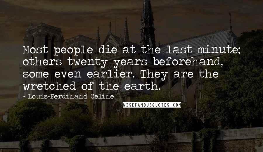 Louis-Ferdinand Celine Quotes: Most people die at the last minute; others twenty years beforehand, some even earlier. They are the wretched of the earth.