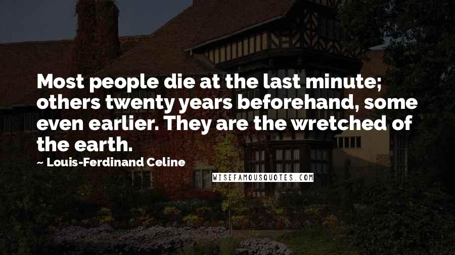 Louis-Ferdinand Celine Quotes: Most people die at the last minute; others twenty years beforehand, some even earlier. They are the wretched of the earth.