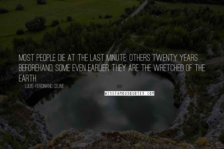 Louis-Ferdinand Celine Quotes: Most people die at the last minute; others twenty years beforehand, some even earlier. They are the wretched of the earth.