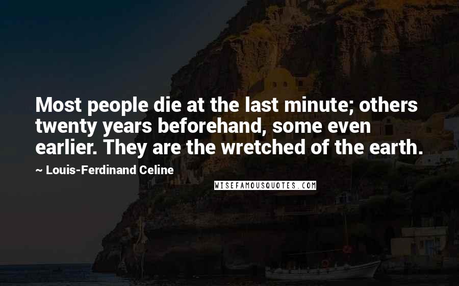 Louis-Ferdinand Celine Quotes: Most people die at the last minute; others twenty years beforehand, some even earlier. They are the wretched of the earth.