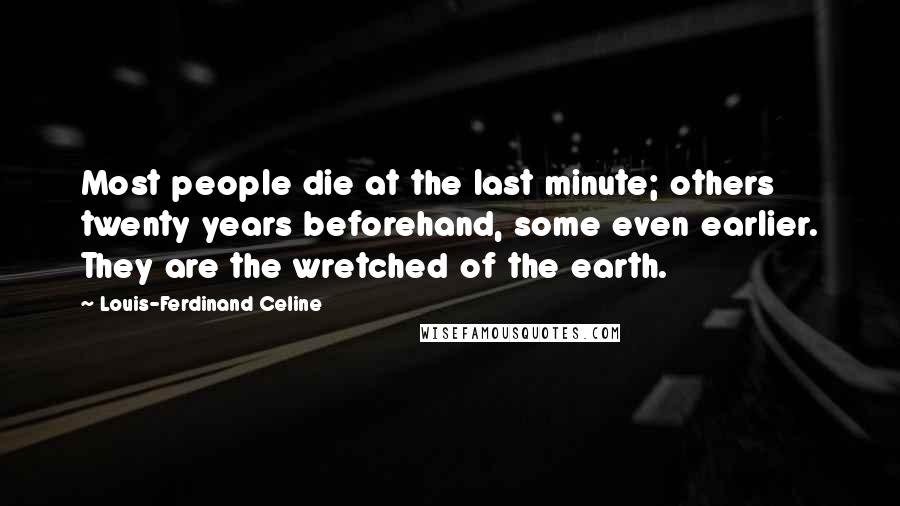 Louis-Ferdinand Celine Quotes: Most people die at the last minute; others twenty years beforehand, some even earlier. They are the wretched of the earth.