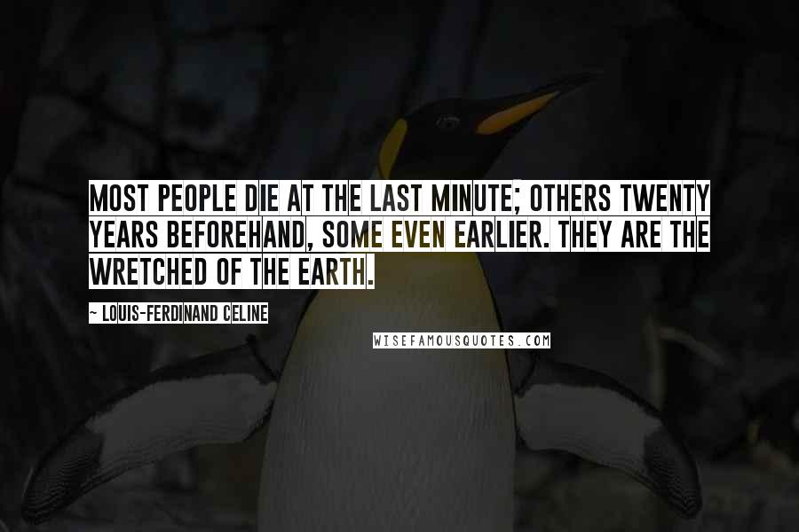 Louis-Ferdinand Celine Quotes: Most people die at the last minute; others twenty years beforehand, some even earlier. They are the wretched of the earth.