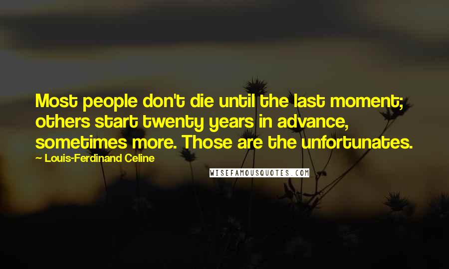 Louis-Ferdinand Celine Quotes: Most people don't die until the last moment; others start twenty years in advance, sometimes more. Those are the unfortunates.