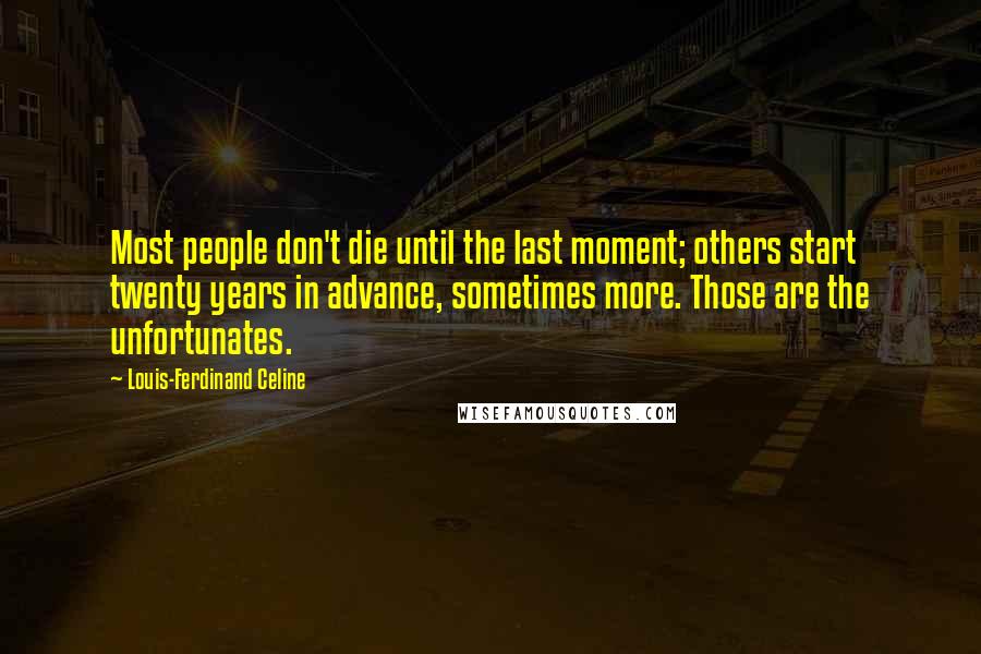 Louis-Ferdinand Celine Quotes: Most people don't die until the last moment; others start twenty years in advance, sometimes more. Those are the unfortunates.