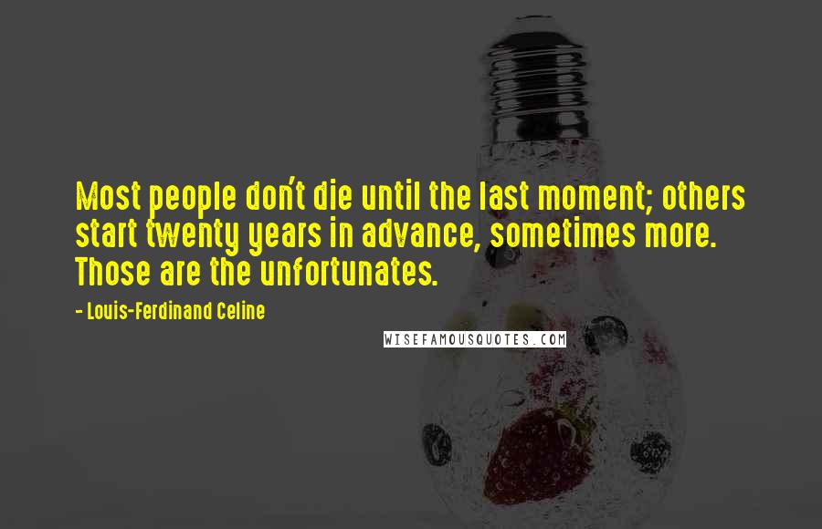 Louis-Ferdinand Celine Quotes: Most people don't die until the last moment; others start twenty years in advance, sometimes more. Those are the unfortunates.