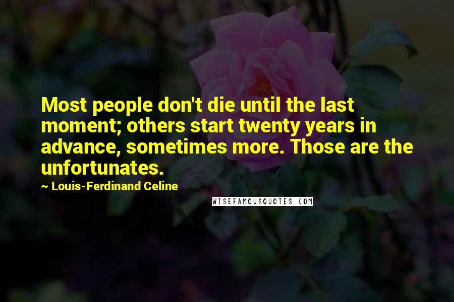 Louis-Ferdinand Celine Quotes: Most people don't die until the last moment; others start twenty years in advance, sometimes more. Those are the unfortunates.